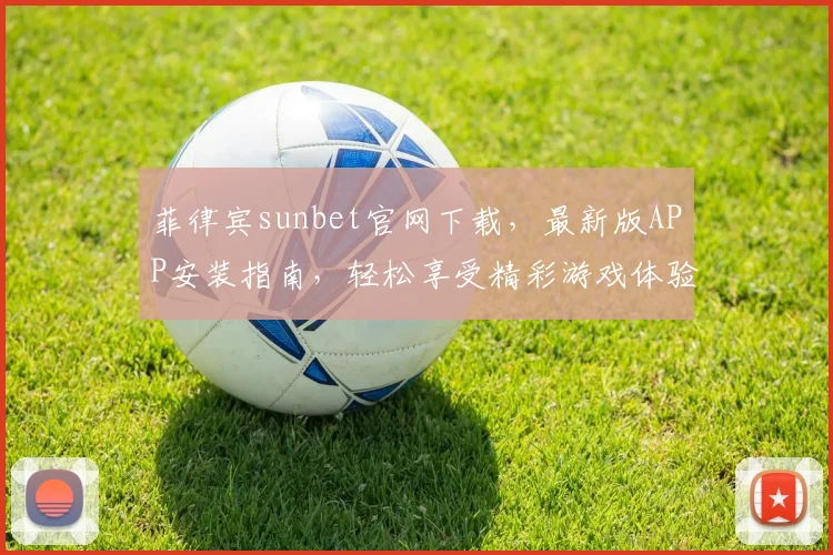 菲律宾sunbet官网下载，最新版APP安装指南，轻松享受精彩游戏体验，必看
