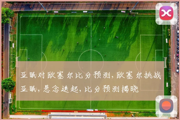 亚眠对欧塞尔比分预测,欧塞尔挑战亚眠,悬念迭起,比分预测揭晓
