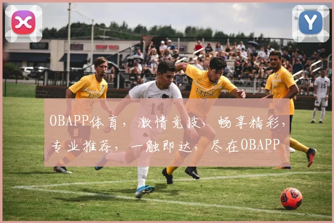 OBAPP体育，激情竞技，畅享精彩，专业推荐，一触即达，尽在OBAPP