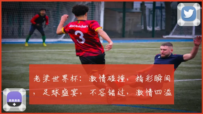 老梁世界杯：激情碰撞，精彩瞬间，足球盛宴，不容错过，激情四溢