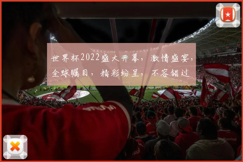 世界杯2022盛大开幕，激情盛宴，全球瞩目，精彩纷呈，不容错过