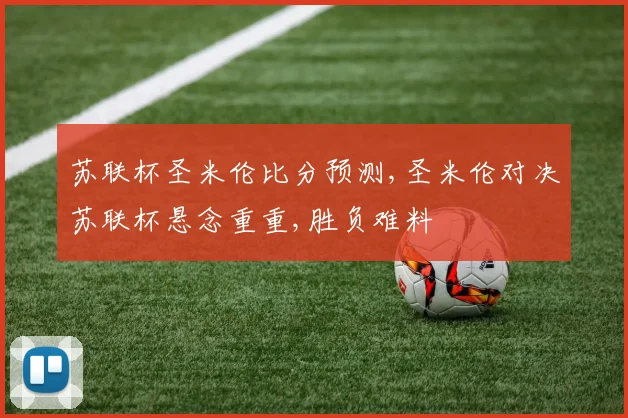 苏联杯圣米伦比分预测,圣米伦对决苏联杯悬念重重,胜负难料